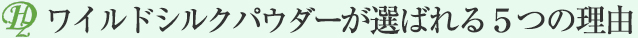 ワイルドシルクパウダーが選ばれる５つの理由